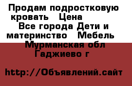 Продам подростковую кровать › Цена ­ 4 000 - Все города Дети и материнство » Мебель   . Мурманская обл.,Гаджиево г.